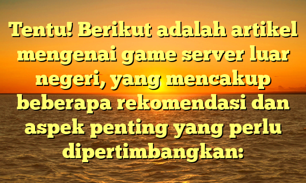 Tentu! Berikut adalah artikel mengenai game server luar negeri, yang mencakup beberapa rekomendasi dan aspek penting yang perlu dipertimbangkan: