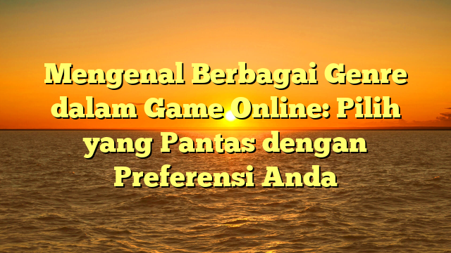 Mengenal Berbagai Genre dalam Game Online: Pilih yang Pantas dengan Preferensi Anda