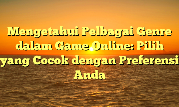 Mengetahui Pelbagai Genre dalam Game Online: Pilih yang Cocok dengan Preferensi Anda