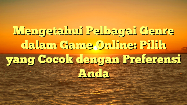 Mengetahui Pelbagai Genre dalam Game Online: Pilih yang Cocok dengan Preferensi Anda