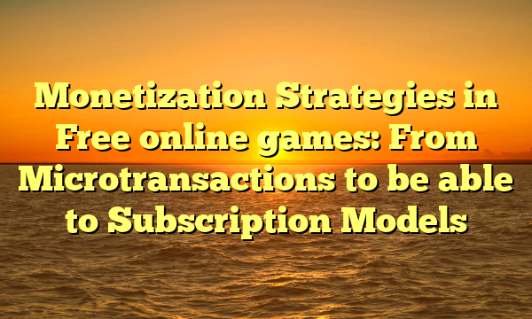 Monetization Strategies in Free online games: From Microtransactions to be able to Subscription Models