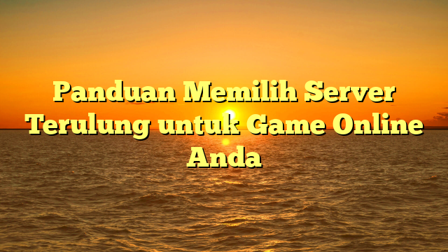 Panduan Memilih Server Terulung untuk Game Online Anda