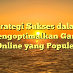 Strategi Sukses dalam Mengoptimalkan Game Online yang Populer