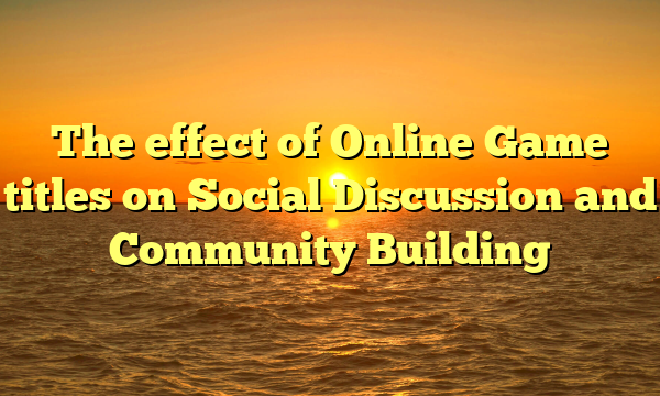 The effect of Online Game titles on Social Discussion and Community Building