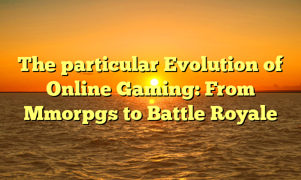 The particular Evolution of Online Gaming: From Mmorpgs to Battle Royale