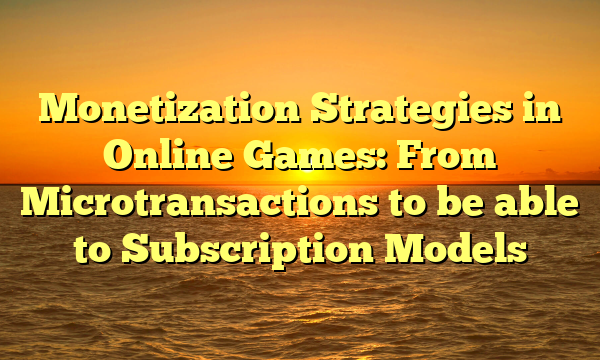 Monetization Strategies in Online Games: From Microtransactions to be able to Subscription Models