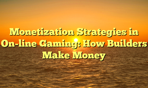 Monetization Strategies in On-line Gaming: How Builders Make Money