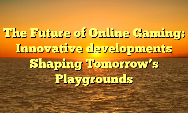 The Future of Online Gaming: Innovative developments Shaping Tomorrow’s Playgrounds