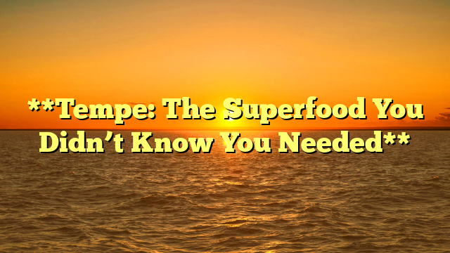 **Tempe: The Superfood You Didn’t Know You Needed**