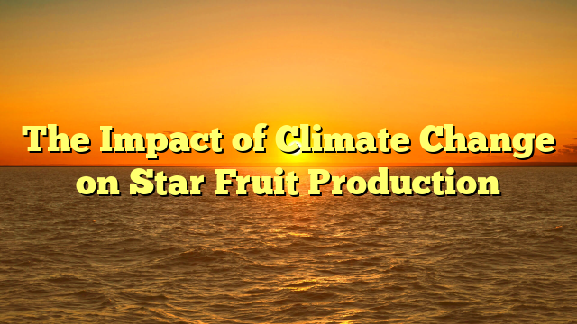 The Impact of Climate Change on Star Fruit Production