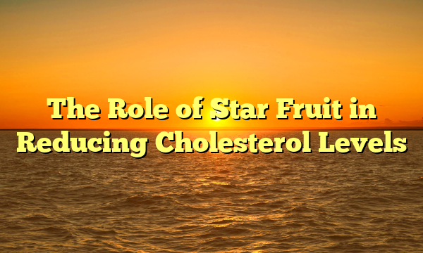 The Role of Star Fruit in Reducing Cholesterol Levels