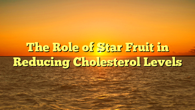 The Role of Star Fruit in Reducing Cholesterol Levels